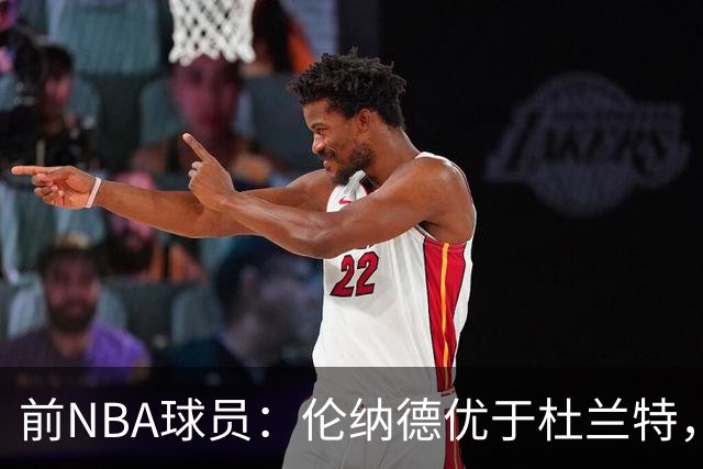 前NBA球员：伦纳德优于杜兰特，杜兰特无法在猛龙夺冠