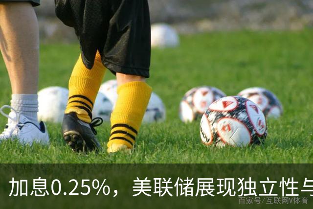 加息0.25%，美联储展现独立性与决心