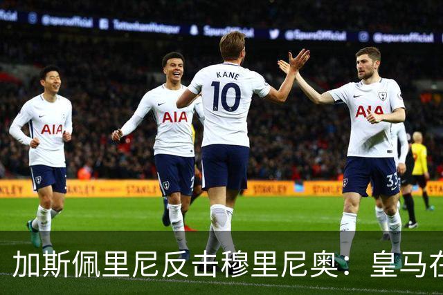 加斯佩里尼反击穆里尼奥：皇马在承受压力上不如我们