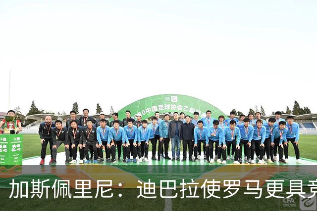 加斯佩里尼：迪巴拉使罗马更具竞争力