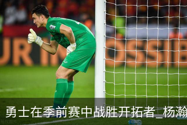 勇士在季前赛中战胜开拓者 杨瀚森积极庆祝得分