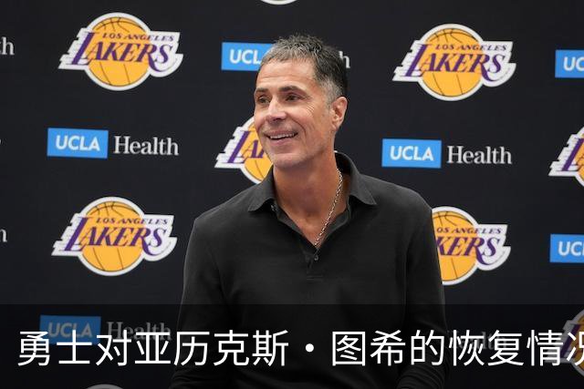 勇士对亚历克斯·图希的恢复情况持积极态度，或将续签双向合同