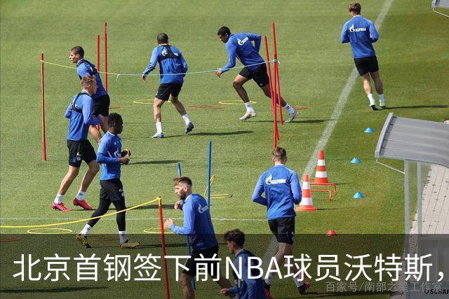 北京首钢签下前NBA球员沃特斯，期待其在CBA表现