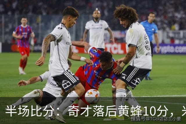 半场比分：奇才落后黄蜂10分，米勒表现抢眼