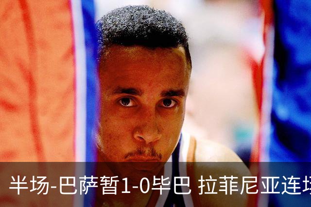 半场-巴萨暂1-0毕巴 拉菲尼亚连场破门佩德里助攻亚马尔失良机