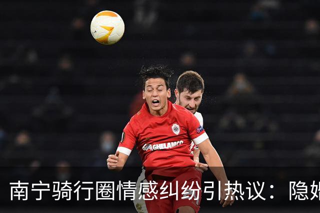 南宁骑行圈情感纠纷引热议：隐婚男与女骑友暧昧关系曝光