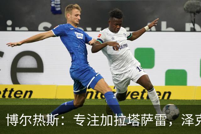 博尔热斯：专注加拉塔萨雷，泽克里是我们的首选