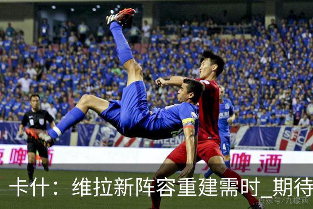 卡什：维拉新阵容重建需时 期待早日找到状态