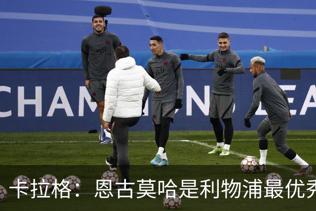 卡拉格：恩古莫哈是利物浦最优秀的边锋，续约迫在眉睫