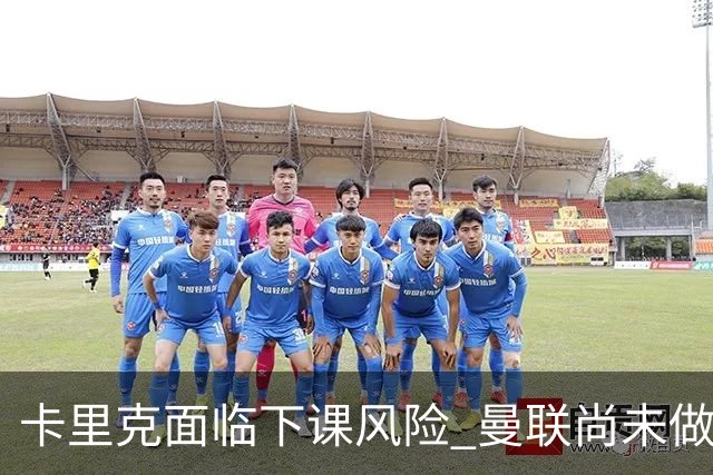 卡里克面临下课风险 曼联尚未做出决定