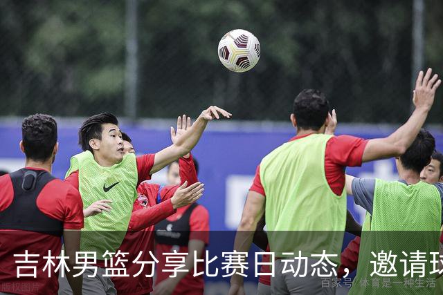 吉林男篮分享比赛日动态，邀请球迷共聚