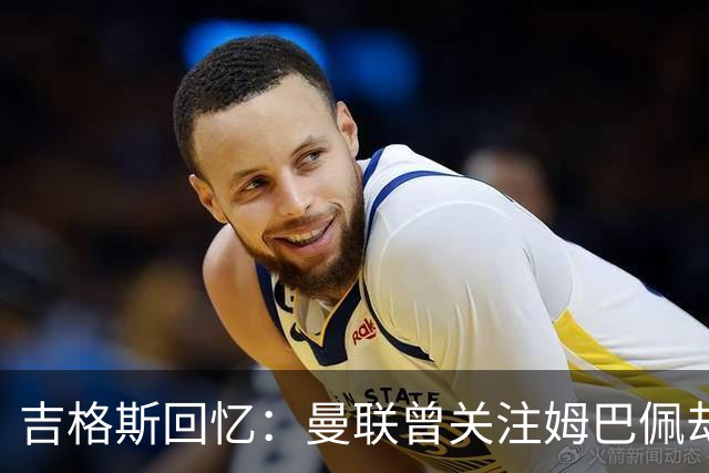 吉格斯回忆：曼联曾关注姆巴佩却未能签约