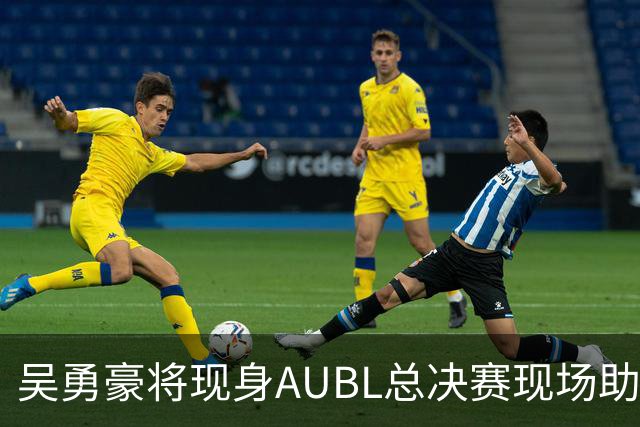 吴勇豪将现身AUBL总决赛现场助威