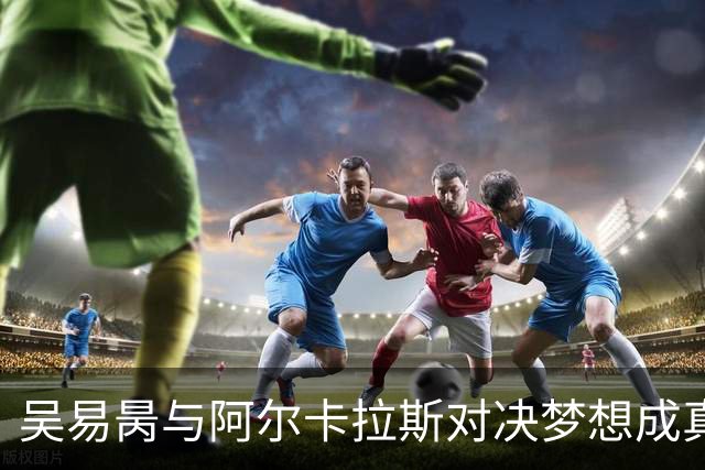 吴易昺与阿尔卡拉斯对决梦想成真，小布以TOP50自我激励