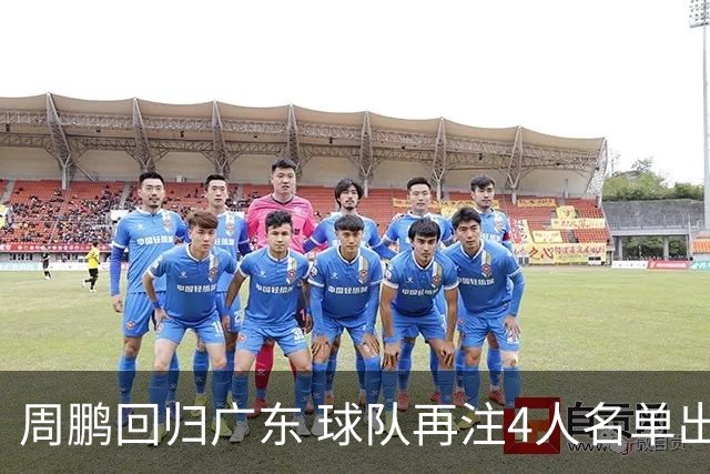 周鹏回归广东 球队再注4人名单出炉