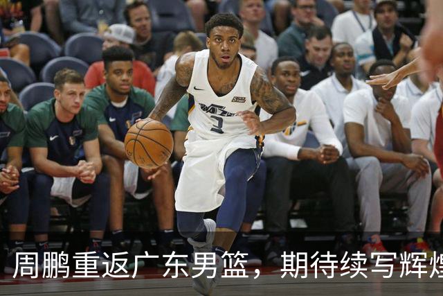 周鹏重返广东男篮，期待续写辉煌故事