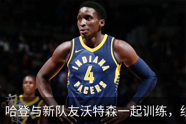 哈登与新队友沃特森一起训练，组合年薪达1.85亿
