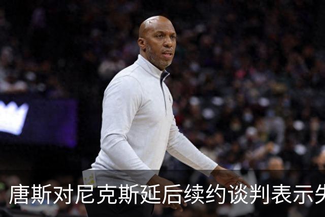 唐斯对尼克斯延后续约谈判表示失望