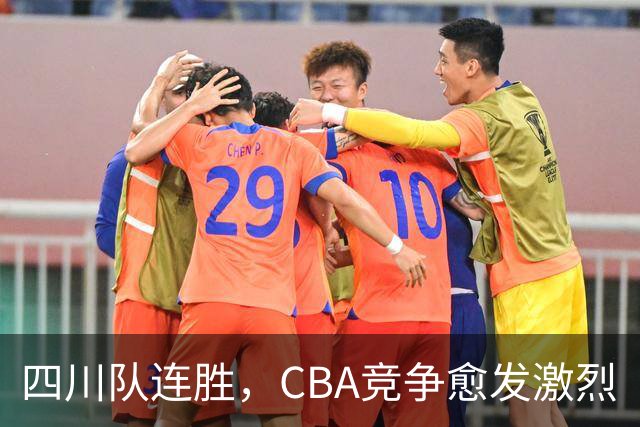 四川队连胜，CBA竞争愈发激烈