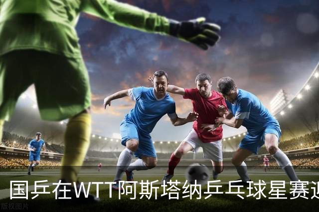 国乒在WTT阿斯塔纳乒乓球星赛迎来第二日比赛