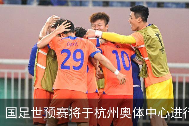 国足世预赛将于杭州奥体中心进行