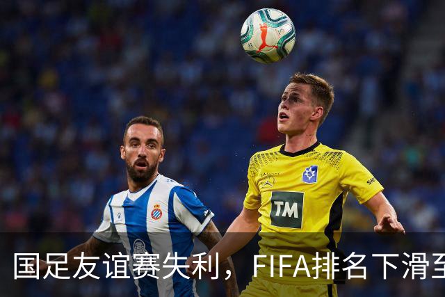 国足友谊赛失利，FIFA排名下滑至第92位