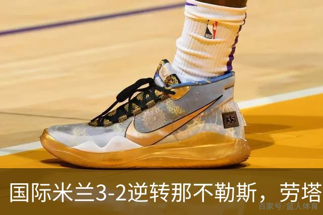 国际米兰3-2逆转那不勒斯，劳塔罗成队史意甲进球第三位