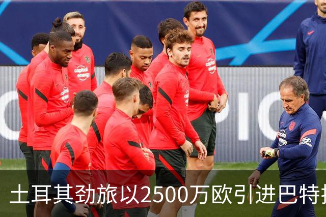 土耳其劲旅以2500万欧引进巴特拉科夫