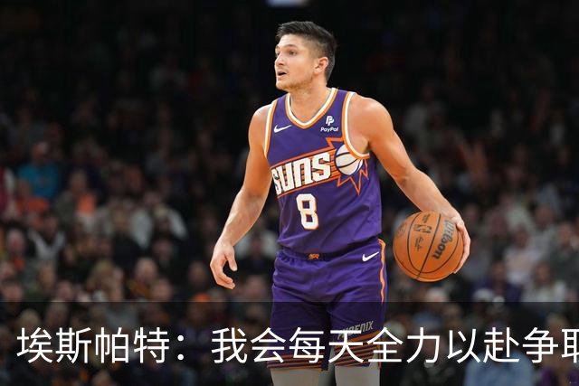 埃斯帕特：我会每天全力以赴争取留在一线队