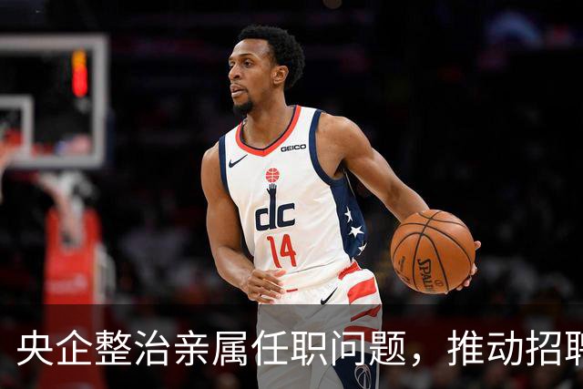 央企整治亲属任职问题，推动招聘透明化
