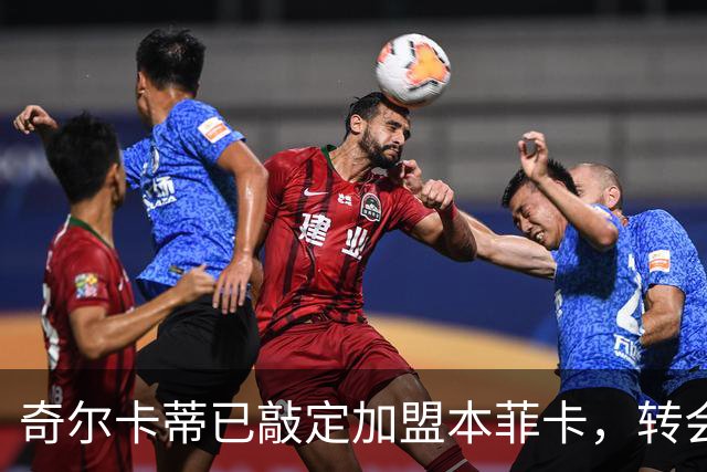 奇尔卡蒂已敲定加盟本菲卡，转会费2000万欧元起