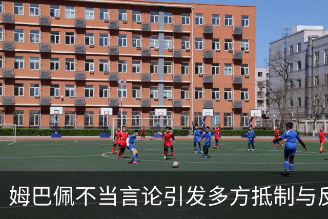 姆巴佩不当言论引发多方抵制与反响