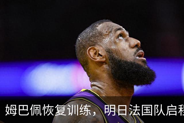 姆巴佩恢复训练，明日法国队启程前往土耳其