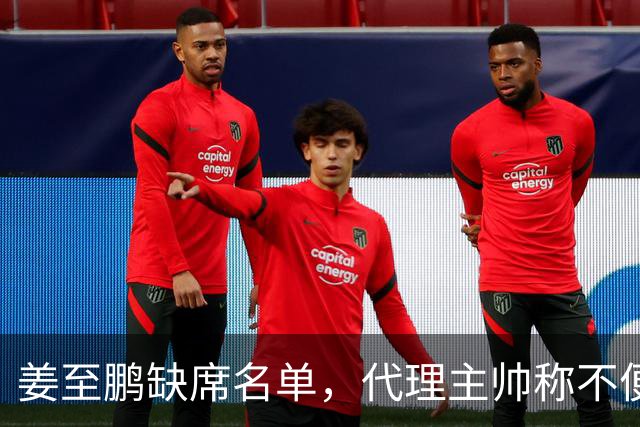 姜至鹏缺席名单，代理主帅称不便透露