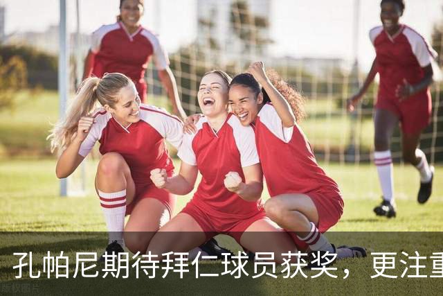 孔帕尼期待拜仁球员获奖，更注重球队的冠军之路