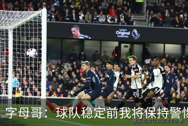 字母哥：球队稳定前我将保持警惕