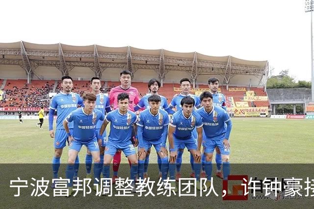 宁波富邦调整教练团队，许钟豪接任主帅