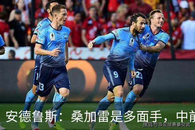 安德鲁斯：桑加雷是多面手，中前教练德泽尔比极出色