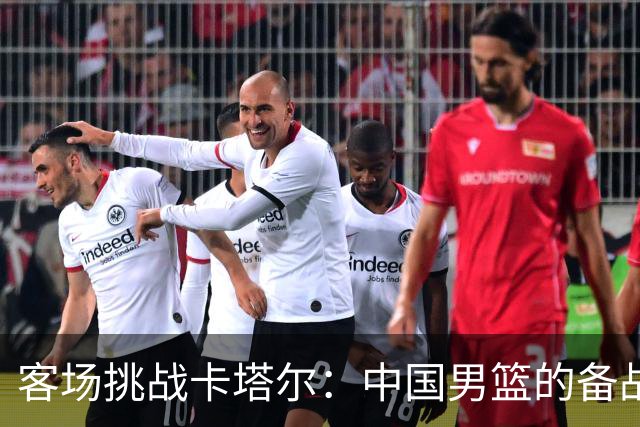 客场挑战卡塔尔：中国男篮的备战重点与应对策略