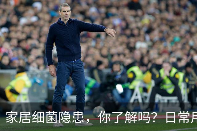 家居细菌隐患，你了解吗？日常用品里的细菌都藏在哪？
