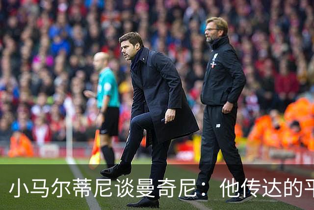 小马尔蒂尼谈曼奇尼：他传达的平静让人倍感放松