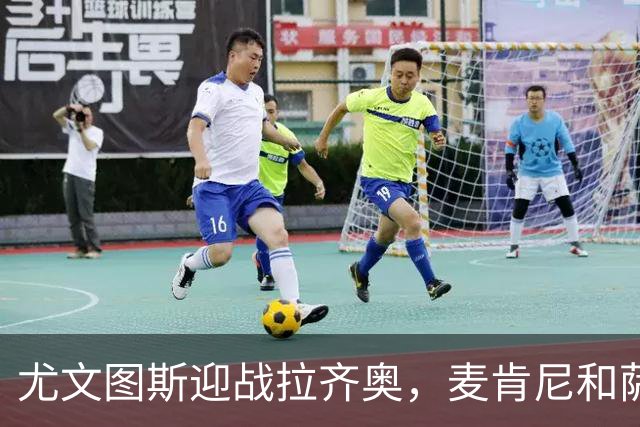 尤文图斯迎战拉齐奥，麦肯尼和萨尔领衔首发阵容
