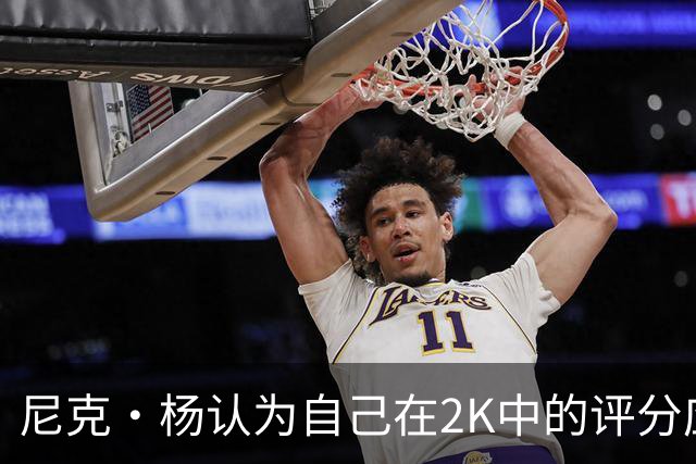 尼克·杨认为自己在2K中的评分应达到92