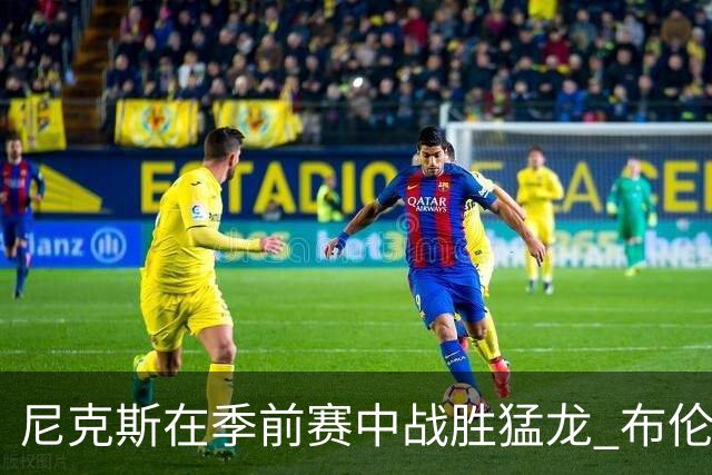 尼克斯在季前赛中战胜猛龙 布伦森表现出色