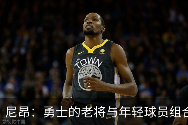 尼昂：勇士的老将与年轻球员组合令人兴奋，新赛季值得期待