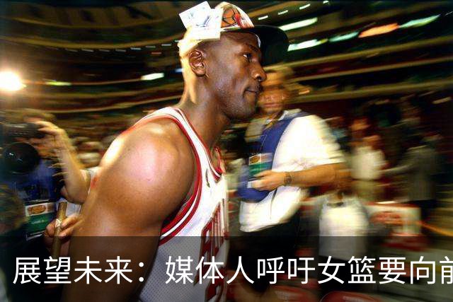 展望未来：媒体人呼吁女篮要向前迈进