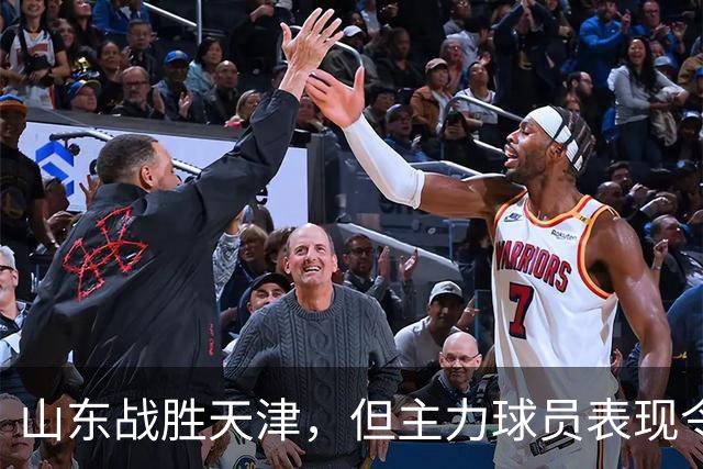 山东战胜天津，但主力球员表现令人担忧