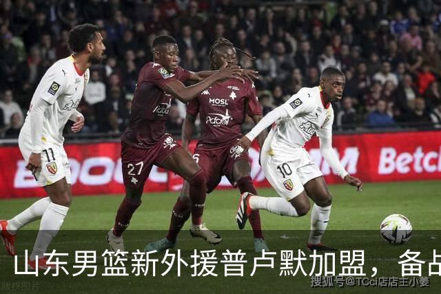山东男篮新外援普卢默加盟，备战热身赛引关注
