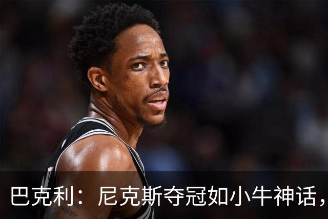 巴克利：尼克斯夺冠如小牛神话，卫冕仍面临挑战