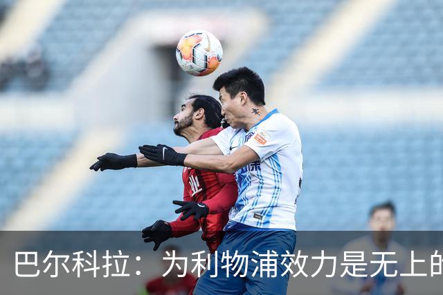 巴尔科拉：为利物浦效力是无上的荣耀，球迷热情让我动心
